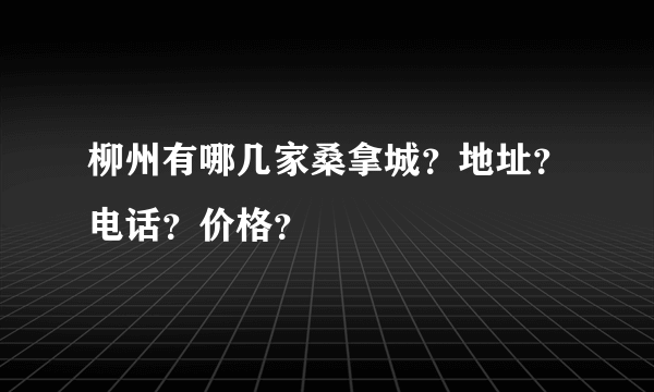 柳州有哪几家桑拿城？地址？电话？价格？