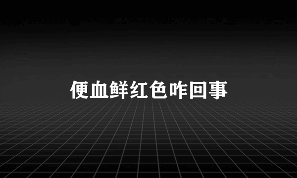便血鲜红色咋回事
