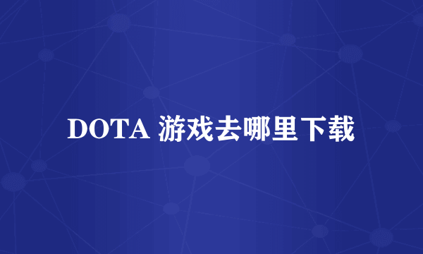 DOTA 游戏去哪里下载