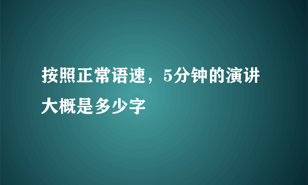 按照正常语速，5分钟的演讲大概是多少字