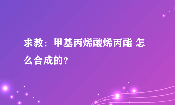 求教：甲基丙烯酸烯丙酯 怎么合成的？
