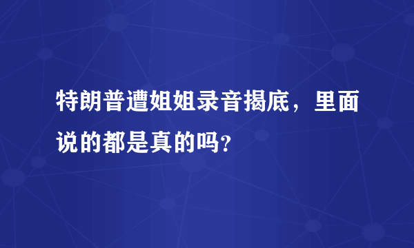 特朗普遭姐姐录音揭底，里面说的都是真的吗？
