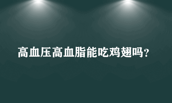 高血压高血脂能吃鸡翅吗？