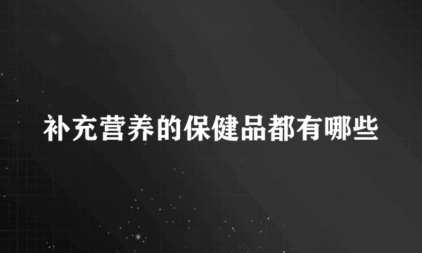 补充营养的保健品都有哪些