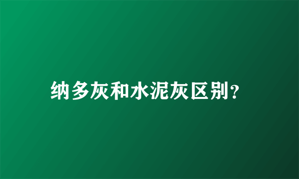 纳多灰和水泥灰区别？