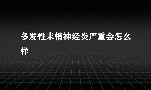 多发性末梢神经炎严重会怎么样