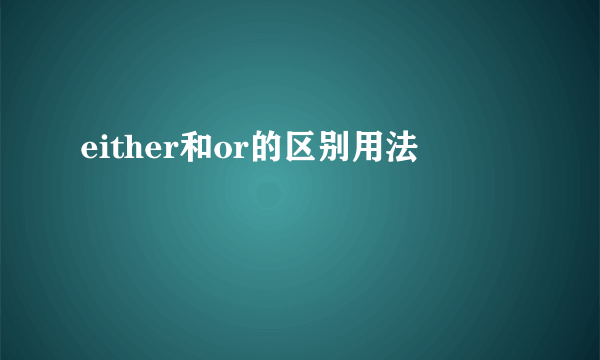 either和or的区别用法