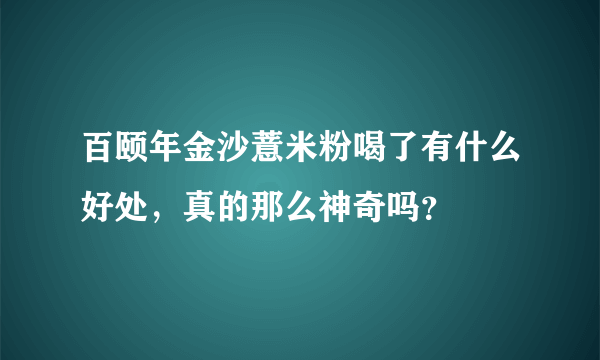 百颐年金沙薏米粉喝了有什么好处，真的那么神奇吗？