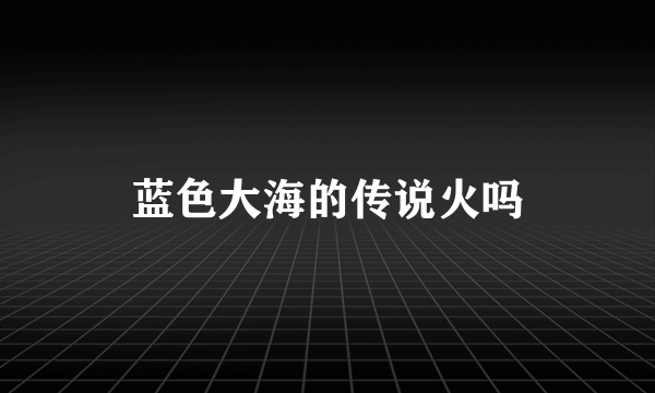 蓝色大海的传说火吗