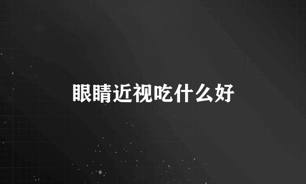 眼睛近视吃什么好