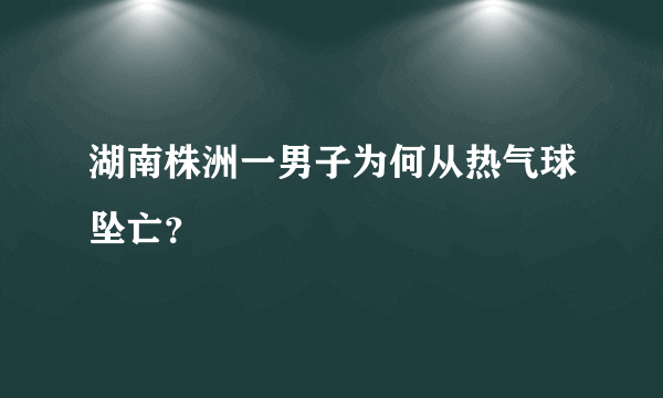 湖南株洲一男子为何从热气球坠亡？