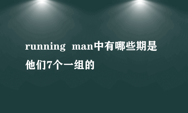 running  man中有哪些期是他们7个一组的