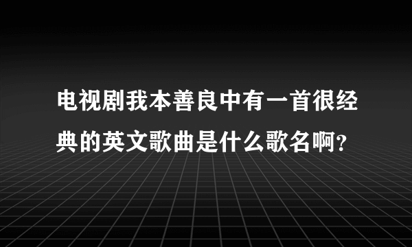 电视剧我本善良中有一首很经典的英文歌曲是什么歌名啊？
