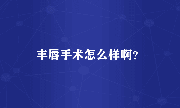 丰唇手术怎么样啊？