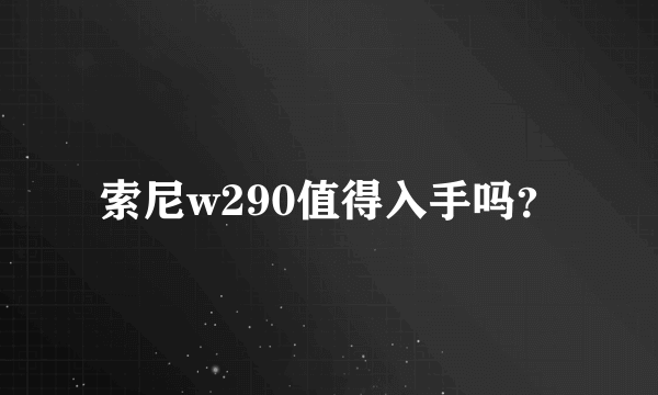 索尼w290值得入手吗？