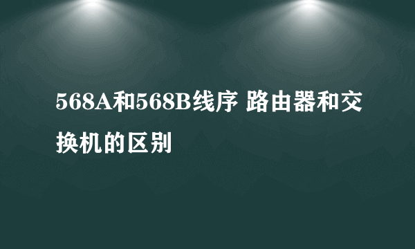 568A和568B线序 路由器和交换机的区别