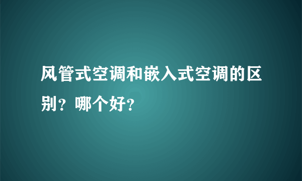 风管式空调和嵌入式空调的区别？哪个好？