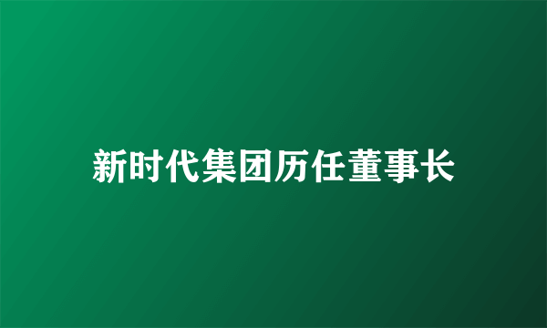 新时代集团历任董事长