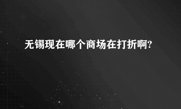 无锡现在哪个商场在打折啊?