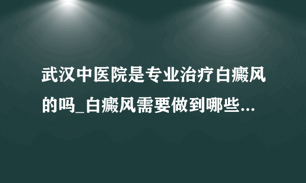 武汉中医院是专业治疗白癜风的吗_白癜风需要做到哪些预防工作呢?