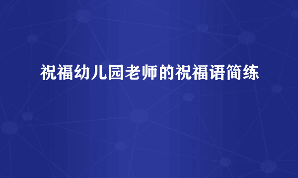 祝福幼儿园老师的祝福语简练