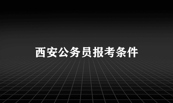 西安公务员报考条件