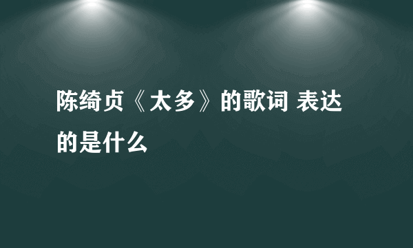 陈绮贞《太多》的歌词 表达的是什么