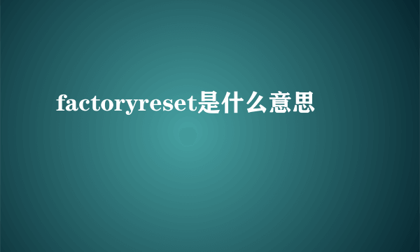 factoryreset是什么意思