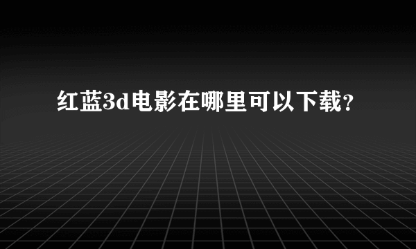 红蓝3d电影在哪里可以下载？