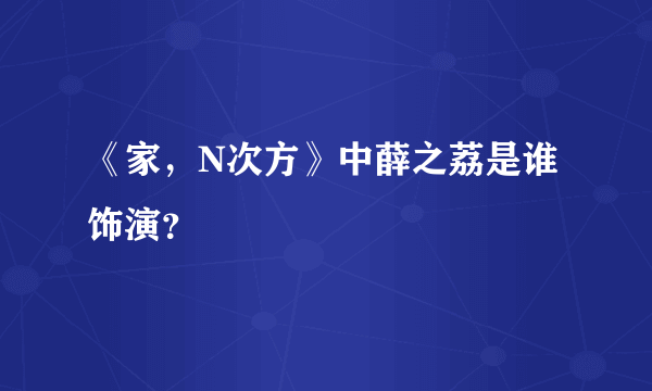 《家，N次方》中薛之荔是谁饰演？