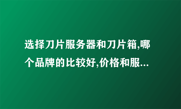 选择刀片服务器和刀片箱,哪个品牌的比较好,价格和服务怎样？