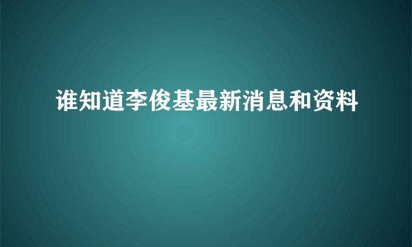 谁知道李俊基最新消息和资料