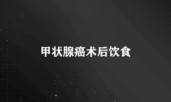甲状腺癌术后饮食
