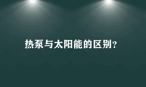 热泵与太阳能的区别？
