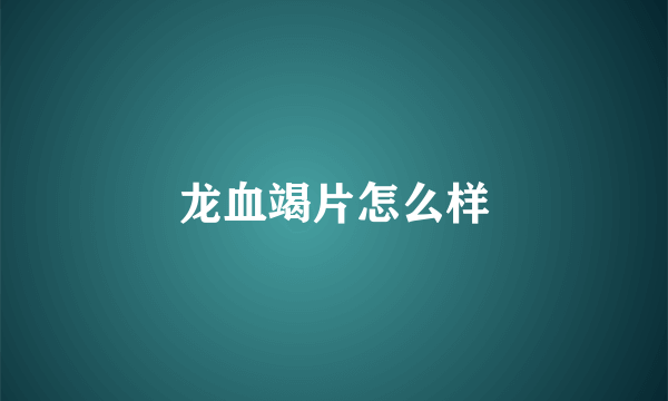 龙血竭片怎么样