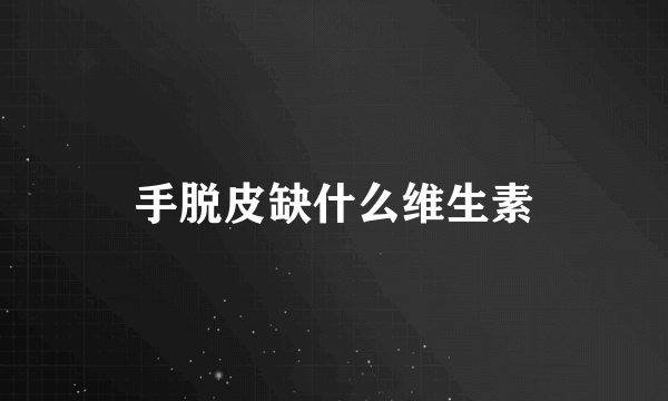 手脱皮缺什么维生素