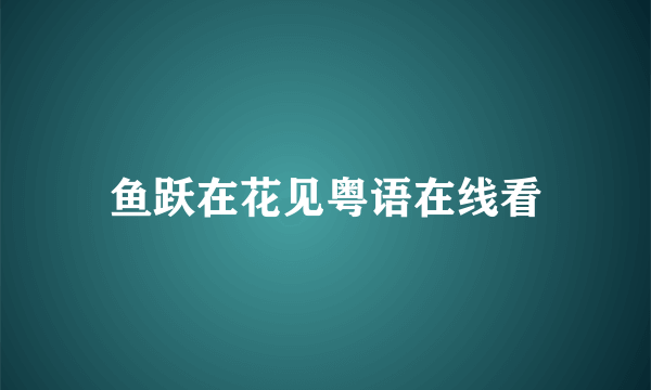 鱼跃在花见粤语在线看