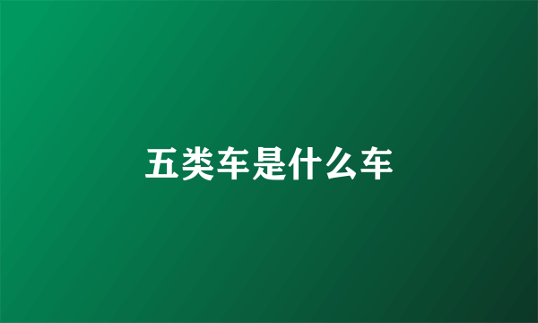五类车是什么车