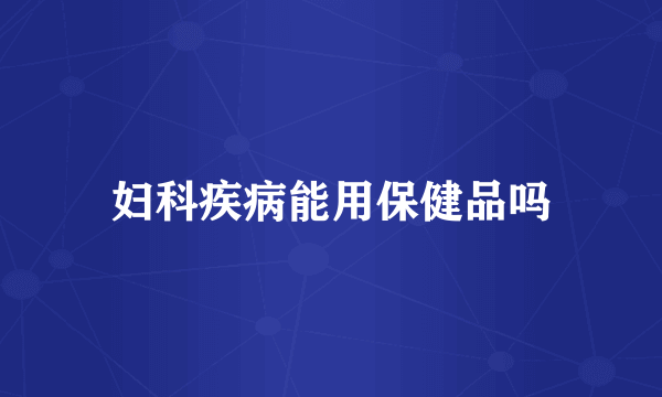 妇科疾病能用保健品吗