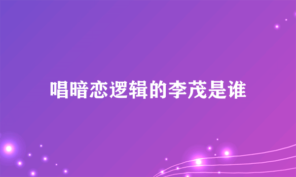 唱暗恋逻辑的李茂是谁