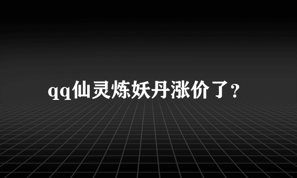 qq仙灵炼妖丹涨价了？