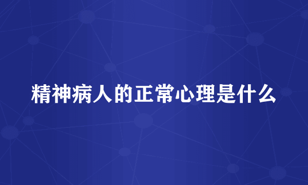 精神病人的正常心理是什么