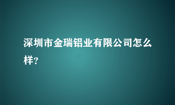 深圳市金瑞铝业有限公司怎么样？