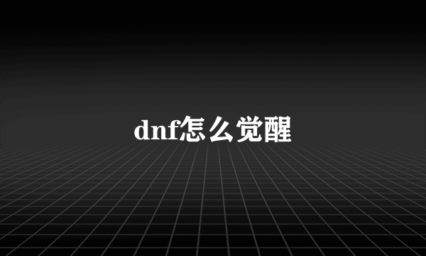 dnf怎么觉醒