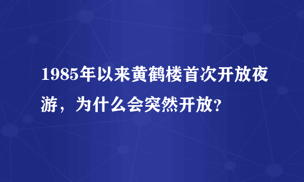 1985年以来黄鹤楼首次开放夜游，为什么会突然开放？