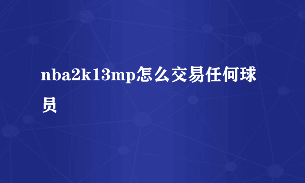 nba2k13mp怎么交易任何球员
