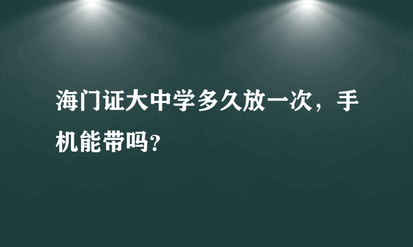 海门证大中学多久放一次，手机能带吗？