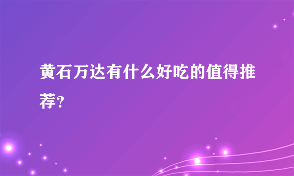 黄石万达有什么好吃的值得推荐？