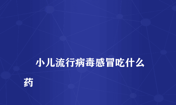 
    小儿流行病毒感冒吃什么药
  