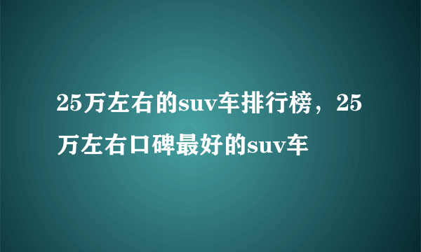 25万左右的suv车排行榜，25万左右口碑最好的suv车